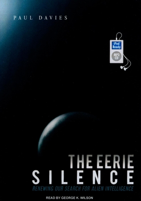 The Eerie Silence: Renewing Our Search for Alien Intelligence - Davies, Paul, and Wilson, George K (Narrator)