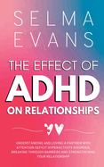 The Effect of ADHD on Relationships: Understanding and Loving a Partner with Attention Deficit Hyperactivity Disorder, Breaking Through Barriers and Strengthening your Relationship