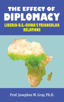 The Effect of Diplomacy: Liberia, Us, China's Triangular Relations - Gray, Prof Josephus M