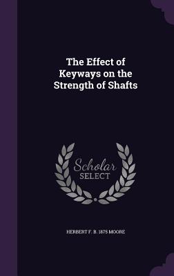 The Effect of Keyways on the Strength of Shafts - Moore, Herbert F B 1875