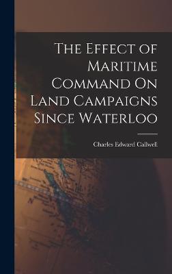 The Effect of Maritime Command On Land Campaigns Since Waterloo - Callwell, Charles Edward
