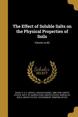 The Effect of Soluble Salts on the Physical Properties of Soils; Volume no.82 - Davis, R O E (Royall Oscar Eugene) 1 (Creator), and United States Dept of Agriculture (Creator), and United States Bureau of...