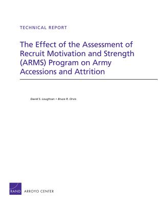 The Effect of the Assessment of Recruit Motivation and Strength (Arms) Program on Army Accessions and Attrition - Loughran, David S, and Orvis, Bruce R