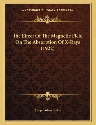 The Effect of the Magnetic Field on the Absorption of X-Rays (1922) - Becker, Joseph Adam