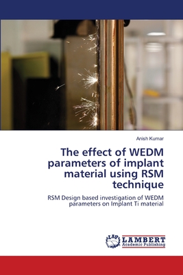 The effect of WEDM parameters of implant material using RSM technique - Kumar, Anish