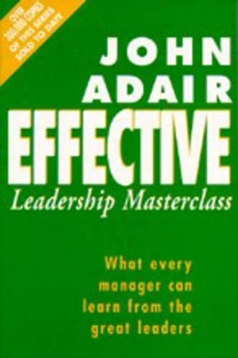 The Effective Leadership Masterclass: What Every Manager Can Learn from the Great Leaders - Adair, John, Mr.