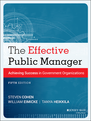 The Effective Public Manager: Achieving Success in Government Organizations - Cohen, Steven, and Eimicke, William, and Heikkila, Tanya