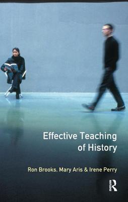 The Effective Teaching of History - Brooks, Ron, and Aris, Mary, and Perry, Irene