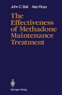 The Effectiveness of Methadone Maintenance Treatment: Patients, Programs, Services, and Outcome - Ball, John C, and Dole, Vincent P (Foreword by), and Ross, Alan