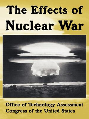 The Effects of Nuclear War - Office of Technology Assessment, Of Tech, and Congress of the United States, Of the Un