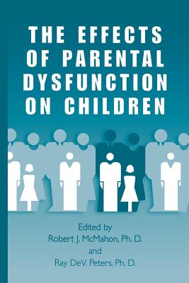 The Effects of Parental Dysfunction on Children - McMahon, Robert J., PhD (Editor), and Peters, Ray DeV. (Editor)