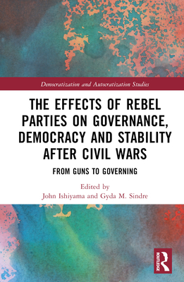 The Effects of Rebel Parties on Governance, Democracy and Stability after Civil Wars: From Guns to Governing - Ishiyama, John (Editor), and Sindre, Gyda M (Editor)