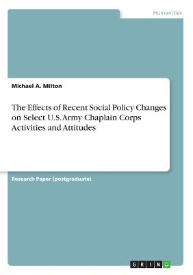 The Effects of Recent Social Policy Changes on Select U.S. Army Chaplain Corps Activities and Attitudes - Milton, Michael a