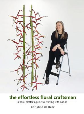 The Effortless Floral Craftsman: a floral crafter's guide to crafting with nature - de Beer, Christine