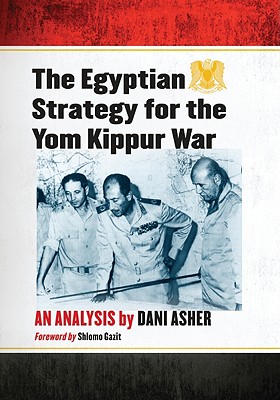 The Egyptian Strategy for the Yom Kippur War: An Analysis - Asher, Dani, Brigadier General