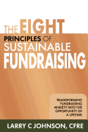 The Eight Principles of Sustainable Fundraising: Transforming Fundraising Anxiety Into the Opportunity of a Lifetime