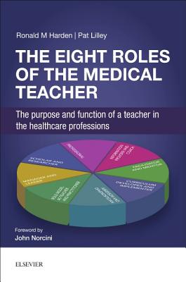The Eight Roles of the Medical Teacher: The Purpose and Function of a Teacher in the Healthcare Professions - Harden, Ronald M, OBE, MD, Frcpc, and Lilley, Pat, Ba