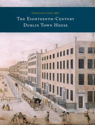 The Eighteenth-Century Dublin Town House: Form, Function and Finance - Casey, Christine (Editor)