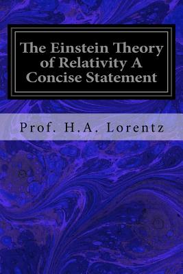 The Einstein Theory of Relativity a Concise Statement - Lorentz, Prof H a