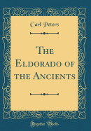 The Eldorado of the Ancients (Classic Reprint)