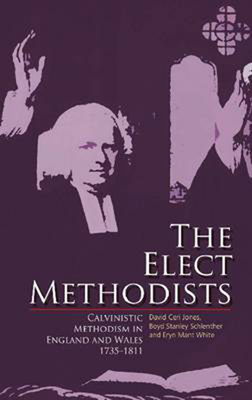 The Elect Methodists: Calvinistic Methodism in England and Wales, 1735-1811 - Jones, David Ceri, and White, Eryn Mant, and Schlenther, Boyd Stanley
