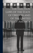 The Election Laws of the State of Oregon and of the United States of America