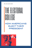The Electoral College: How Americans Elect Their President