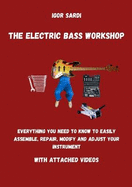 The Electric Bass Workshop: Everything you need to know to easily assemble, repair, modify and adjust your instrument (with attached videos)