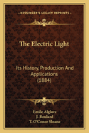 The Electric Light: Its History, Production And Applications (1884)