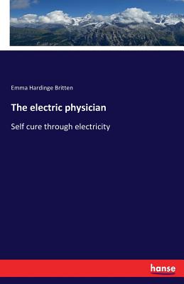 The electric physician: Self cure through electricity - Britten, Emma Hardinge