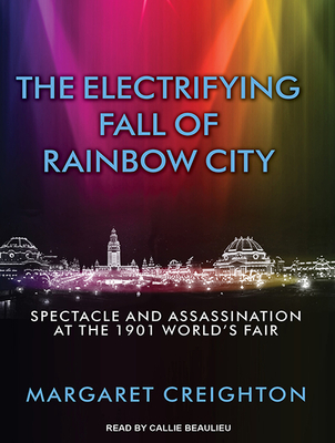 The Electrifying Fall of Rainbow City: Spectacle and Assassination at the 1901 World's Fair - Creighton, Margaret, and Beaulieu, Callie (Narrator)