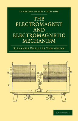 The Electromagnet and Electromagnetic Mechanism - Thompson, Silvanus Phillips
