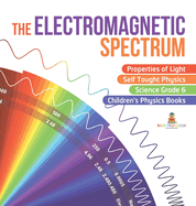 The Electromagnetic Spectrum Properties of Light Self Taught Physics Science Grade 6 Children's Physics Books