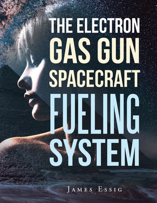 The Electron Gas Gun Spacecraft Fueling System - Essig, James