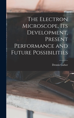 The Electron Microscope, Its Development, Present Performance and Future Possibilities - Gabor, Dennis 1900-