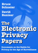 The Electronic Privacy Papers: Documents on the Battle for Privacy in the Age of Surveillance - Schneier, Bruce, and Banisar, David