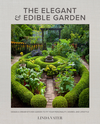 The Elegant and Edible Garden: Design a Dream Kitchen Garden to Fit Your Personality, Desires, and Lifestyle - Vater, Linda