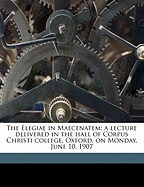 The Elegiae in Maecenatem: A Lecture Delivered in the Hall of Corpus Christi College, Oxford, on Monday, June 10, 1907 (Classic Reprint)