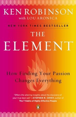 The Element: How Finding Your Passion Changes Everything - Robinson, Ken, Sir, and Aronica, Lou