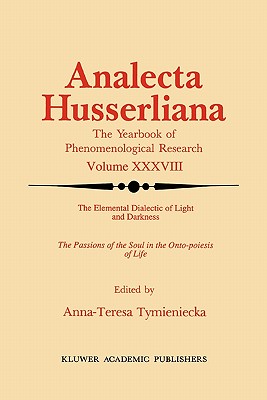 The Elemental Dialectic of Light and Darkness: The Passions of the Soul in the Onto-Poiesis of Life - Tymieniecka, Anna-Teresa (Editor)