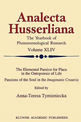 The Elemental Passion for Place in the Ontopoiesis of Life: Passions of the Soul in the Imaginatio Creatrix - Tymieniecka, Anna-Teresa (Editor)