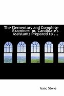 The Elementary and Complete Examiner; Or, Candidate's Assistant: Prepared to