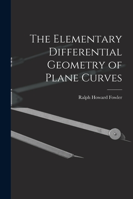 The Elementary Differential Geometry of Plane Curves - Fowler, Ralph Howard