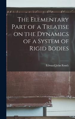 The Elementary Part of a Treatise on the Dynamics of a System of Rigid Bodies - Routh, Edward John