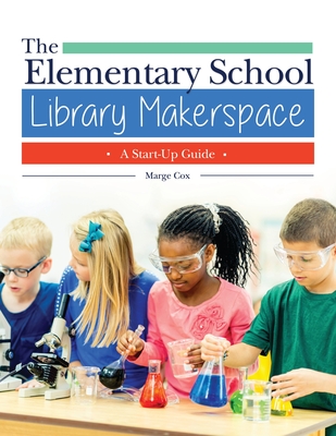 The Elementary School Library Makerspace: A Start-Up Guide - Cox, Marge