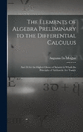 The Elements of Algebra Preliminary to the Differential Calculus: And Fit for the Higher Classes of Schools in Which the Principles of Arithmetic Are Taught