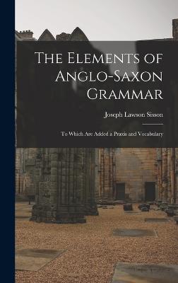 The Elements of Anglo-Saxon Grammar; To Which Are Added a Praxis and Vocabulary - Lawson, Sisson Joseph