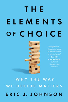 The Elements of Choice: Why the Way We Decide Matters - Johnson, Eric J