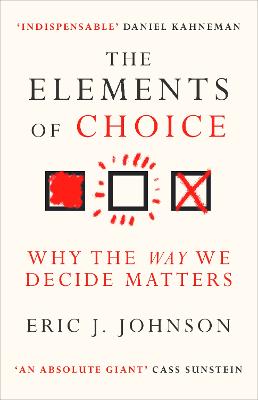 The Elements of Choice: Why the Way We Decide Matters - Johnson, Eric J.