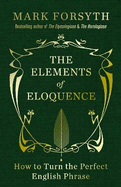 The Elements of Eloquence: How To Turn the Perfect English Phrase